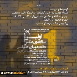با افتخار شما دعوتید به‌ آیین گشایش نمایشگاه آثار منتخب بخش مسابقه‌ی اولین سالانه‌ی عکس دانشجویان عکاسی دانشکده حضرت فاطمه(س) کرمان 